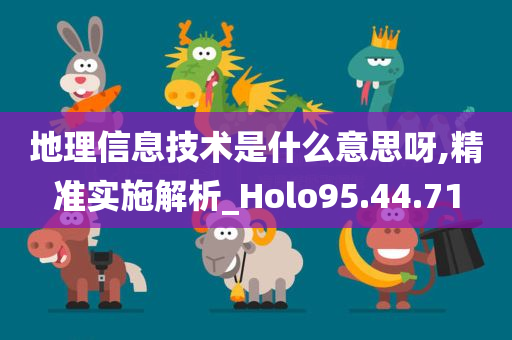 地理信息技术是什么意思呀,精准实施解析_Holo95.44.71