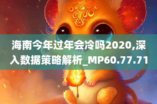 海南今年过年会冷吗2020,深入数据策略解析_MP60.77.71