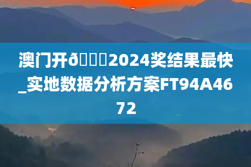 澳门开🐎2024奖结果最快_实地数据分析方案FT94A4672