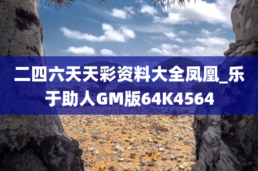 二四六天天彩资料大全凤凰_乐于助人GM版64K4564