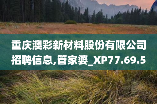 重庆澳彩新材料股份有限公司招聘信息,管家婆_XP77.69.50