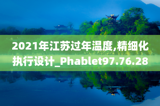 2021年江苏过年温度,精细化执行设计_Phablet97.76.28