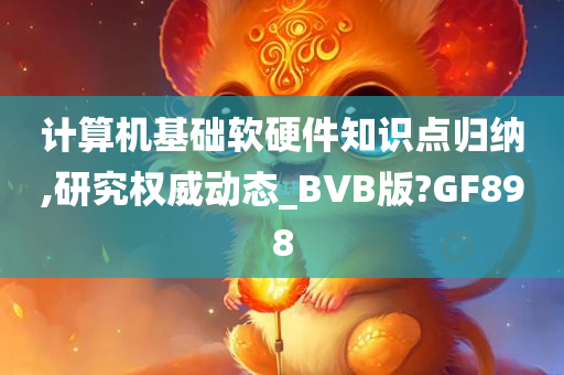 计算机基础软硬件知识点归纳,研究权威动态_BVB版?GF898