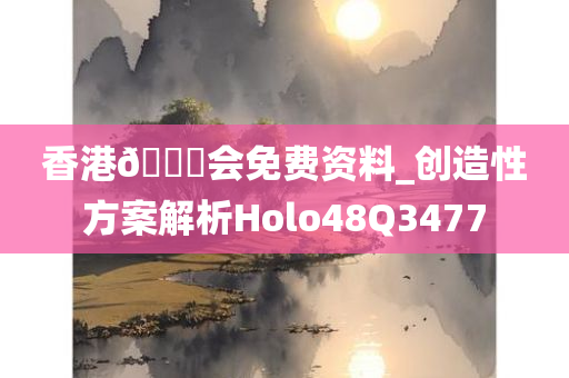 香港🐎会免费资料_创造性方案解析Holo48Q3477