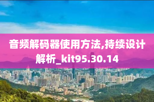 音频解码器使用方法,持续设计解析_kit95.30.14