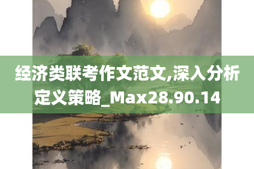 经济类联考作文范文,深入分析定义策略_Max28.90.14