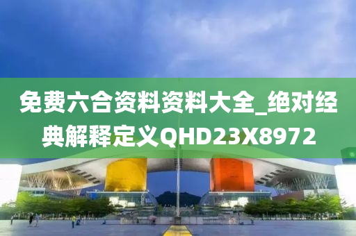 免费六合资料资料大全_绝对经典解释定义QHD23X8972