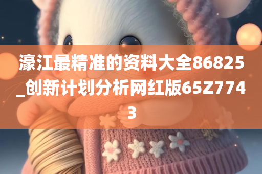 濠江最精准的资料大全86825_创新计划分析网红版65Z7743