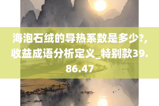 海泡石绒的导热系数是多少?,收益成语分析定义_特别款39.86.47