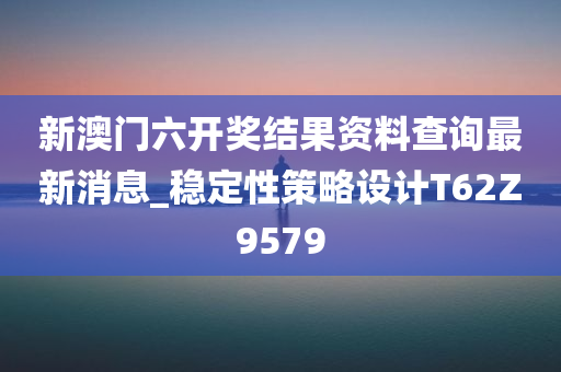 新澳门六开奖结果资料查询最新消息_稳定性策略设计T62Z9579