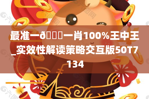 最准一🐎一肖100%王中王_实效性解读策略交互版50T7134