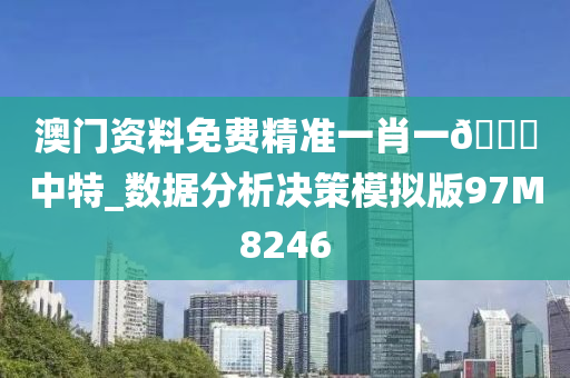 澳门资料免费精准一肖一🐎中特_数据分析决策模拟版97M8246