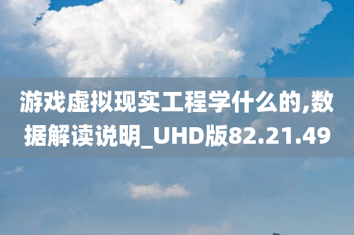 游戏虚拟现实工程学什么的,数据解读说明_UHD版82.21.49