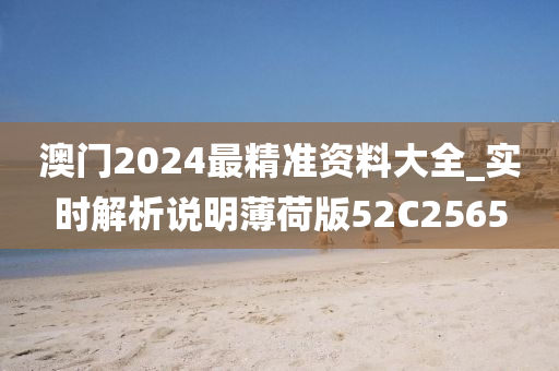 澳门2024最精准资料大全_实时解析说明薄荷版52C2565