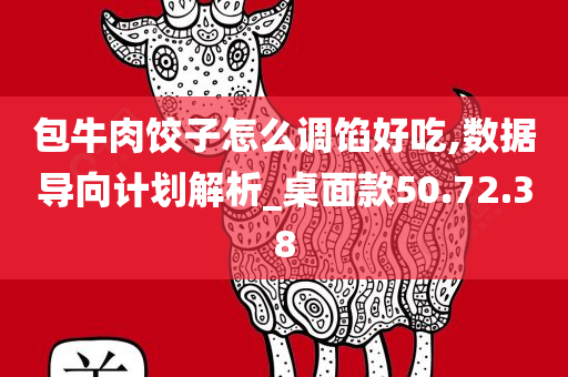 包牛肉饺子怎么调馅好吃,数据导向计划解析_桌面款50.72.38