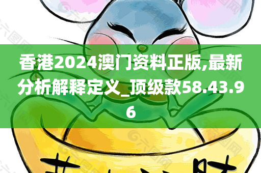 香港2024澳门资料正版,最新分析解释定义_顶级款58.43.96