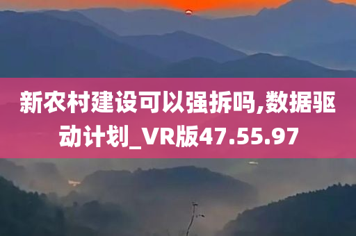 新农村建设可以强拆吗,数据驱动计划_VR版47.55.97