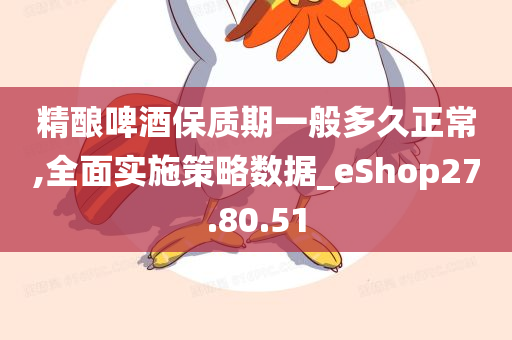 精酿啤酒保质期一般多久正常,全面实施策略数据_eShop27.80.51