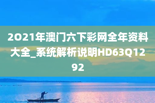 2O21年澳门六下彩网全年资料大全_系统解析说明HD63Q1292