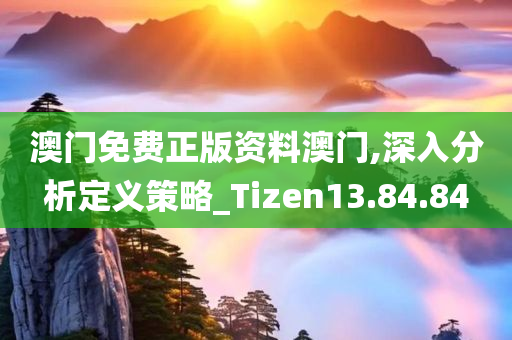 澳门免费正版资料澳门,深入分析定义策略_Tizen13.84.84