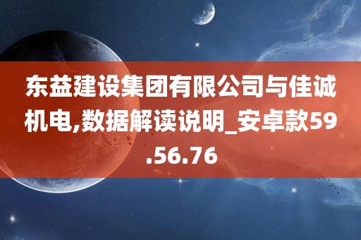 东益建设集团有限公司与佳诚机电,数据解读说明_安卓款59.56.76