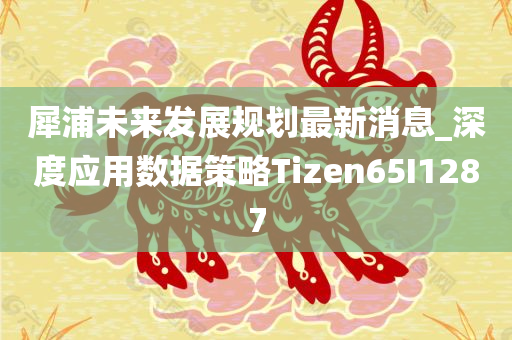 犀浦未来发展规划最新消息_深度应用数据策略Tizen65I1287