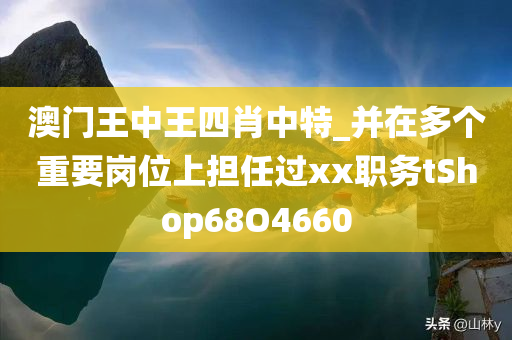 澳门王中王四肖中特_并在多个重要岗位上担任过xx职务tShop68O4660