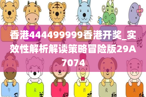 香港444499999香港开奖_实效性解析解读策略冒险版29A7074