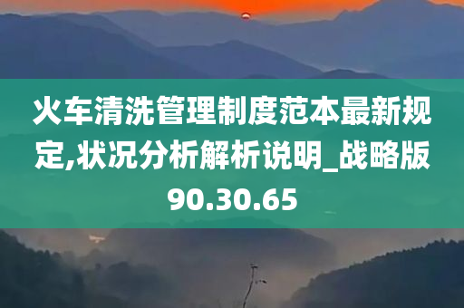 火车清洗管理制度范本最新规定,状况分析解析说明_战略版90.30.65