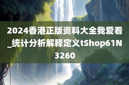 2024香港正版资料大全我爱看_统计分析解释定义tShop61N3260