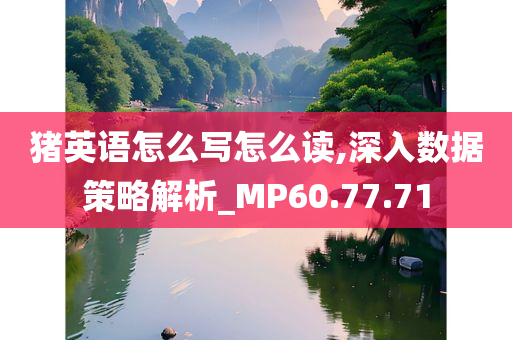 猪英语怎么写怎么读,深入数据策略解析_MP60.77.71