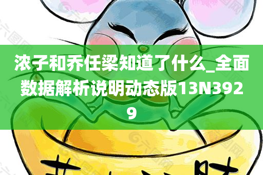 浓子和乔任梁知道了什么_全面数据解析说明动态版13N3929