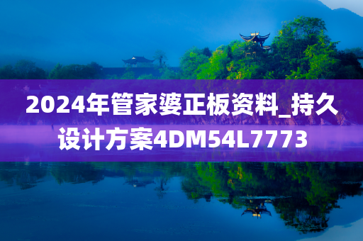 2024年管家婆正板资料_持久设计方案4DM54L7773