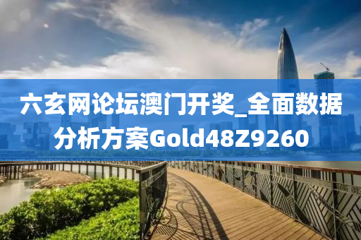 六玄网论坛澳门开奖_全面数据分析方案Gold48Z9260