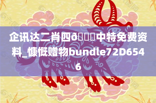 企讯达二肖四🐎中特免费资料_慷慨赠物bundle72D6546