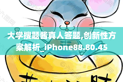 大学搜题酱真人答题,创新性方案解析_iPhone88.80.45