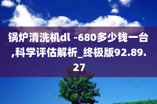 锅炉清洗机dl -680多少钱一台,科学评估解析_终极版92.89.27