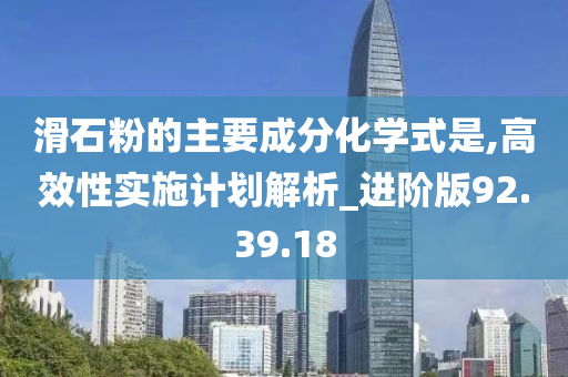 滑石粉的主要成分化学式是,高效性实施计划解析_进阶版92.39.18