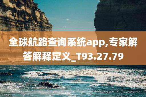 全球航路查询系统app,专家解答解释定义_T93.27.79