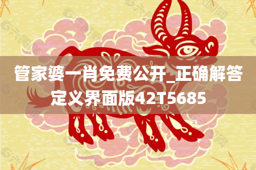 管家婆一肖免费公开_正确解答定义界面版42T5685