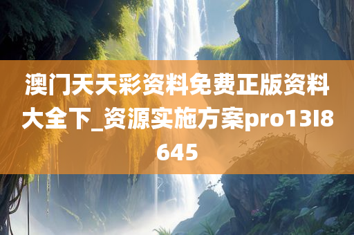 澳门天天彩资料免费正版资料大全下_资源实施方案pro13I8645