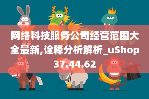 网络科技服务公司经营范围大全最新,诠释分析解析_uShop37.44.62