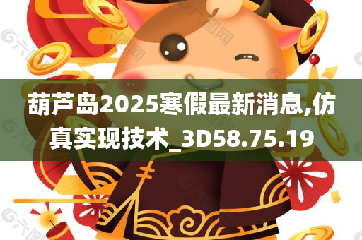 葫芦岛2025寒假最新消息,仿真实现技术_3D58.75.19