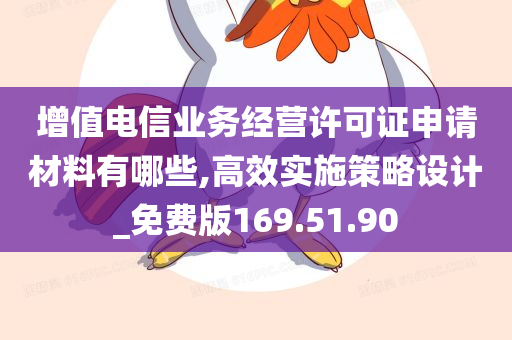 增值电信业务经营许可证申请材料有哪些,高效实施策略设计_免费版169.51.90