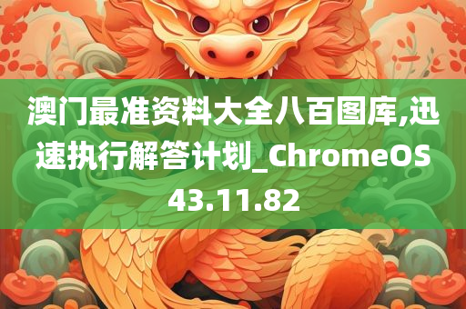 澳门最准资料大全八百图库,迅速执行解答计划_ChromeOS43.11.82