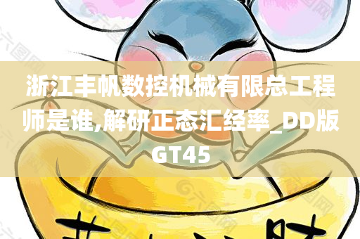 浙江丰帆数控机械有限总工程师是谁,解研正态汇经率_DD版GT45