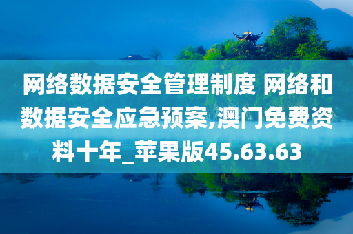 网络数据安全管理制度 网络和数据安全应急预案,澳门免费资料十年_苹果版45.63.63