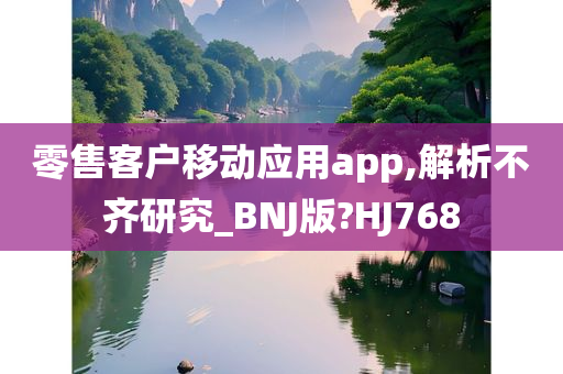 零售客户移动应用app,解析不齐研究_BNJ版?HJ768