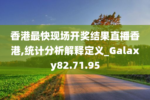 香港最快现场开奖结果直播香港,统计分析解释定义_Galaxy82.71.95