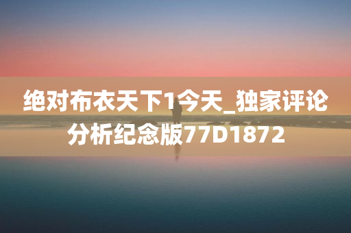 绝对布衣天下1今天_独家评论分析纪念版77D1872